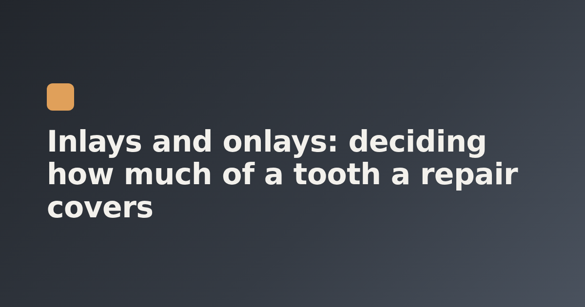 Inlays and onlays: deciding how much of a tooth a repair covers
