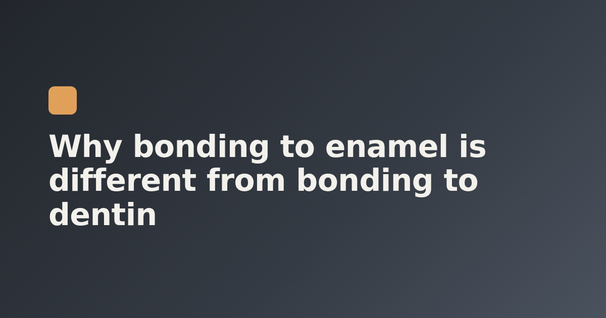 Why bonding to enamel is different from bonding to dentin