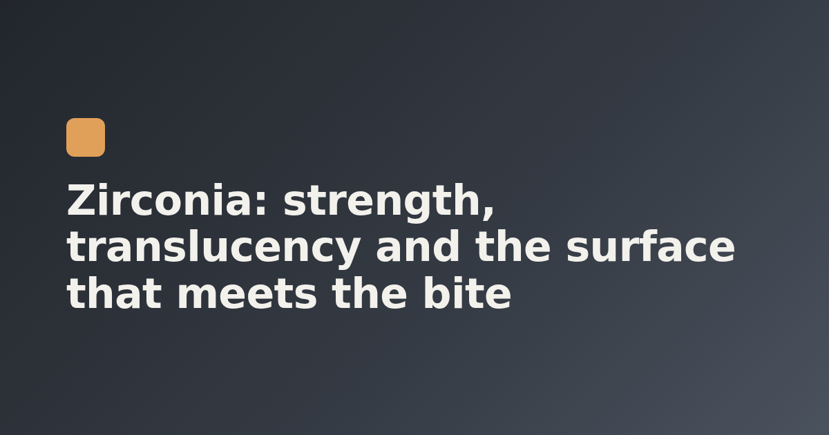Zirconia: strength, translucency and the surface that meets the bite